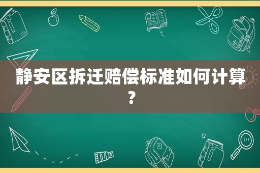 靜安區(qū)拆遷賠償標準如何計算？