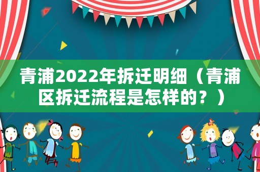 青浦2022年拆遷明細(xì)（青浦區(qū)拆遷流程是怎樣的？）
