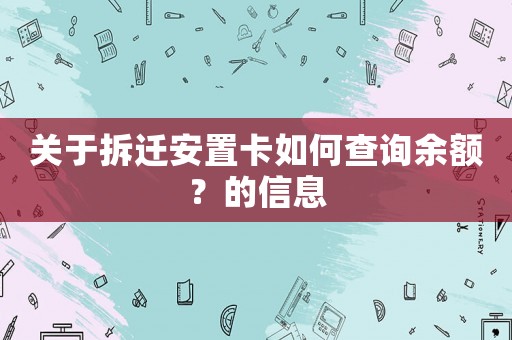 關(guān)于拆遷安置卡如何查詢余額？的信息