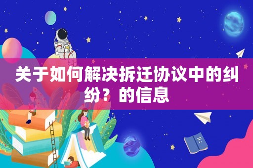 關(guān)于如何解決拆遷協(xié)議中的糾紛？的信息