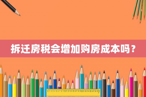 拆遷房稅會(huì)增加購(gòu)房成本嗎？