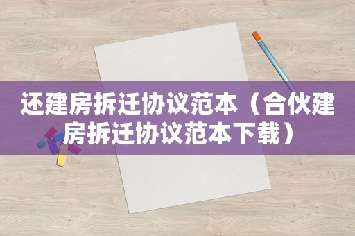 還建房拆遷協(xié)議范本（合伙建房拆遷協(xié)議范本下載）