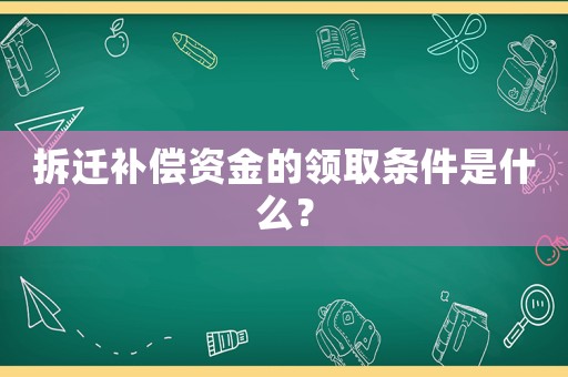 拆遷補償資金的領取條件是什么？