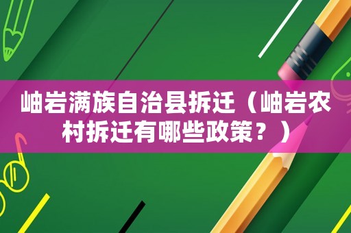 岫巖滿族自治縣拆遷（岫巖農(nóng)村拆遷有哪些政策？）