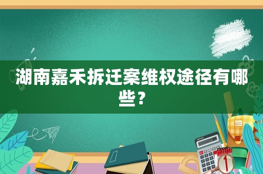 湖南嘉禾拆遷案維權途徑有哪些？