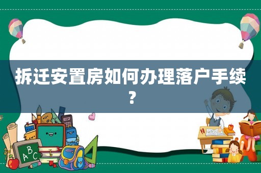 拆遷安置房如何辦理落戶手續(xù)？