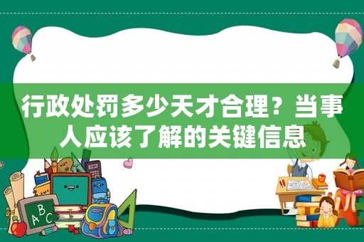 行政處罰多少天才合理？當(dāng)事人應(yīng)該了解的關(guān)鍵信息