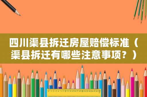 四川渠縣拆遷房屋賠償標準（渠縣拆遷有哪些注意事項？）