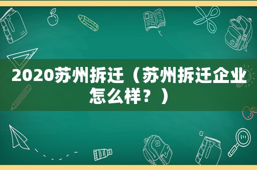 2020蘇州拆遷（蘇州拆遷企業(yè)怎么樣？）