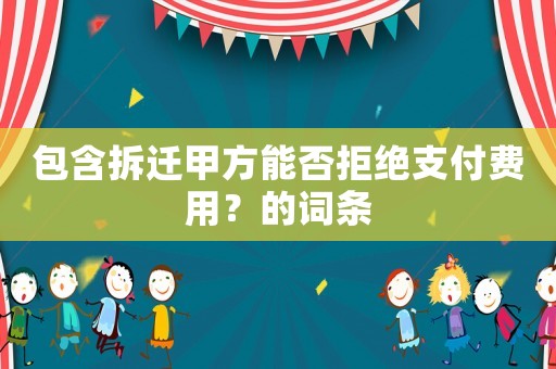 包含拆遷甲方能否拒絕支付費(fèi)用？的詞條