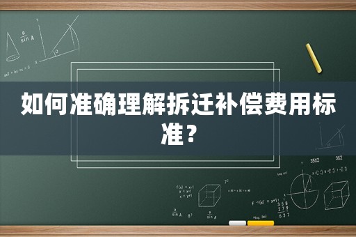 如何準(zhǔn)確理解拆遷補(bǔ)償費用標(biāo)準(zhǔn)？