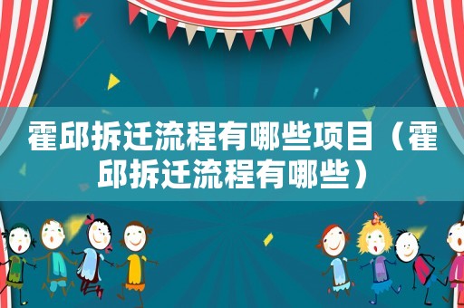 霍邱拆遷流程有哪些項(xiàng)目（霍邱拆遷流程有哪些）