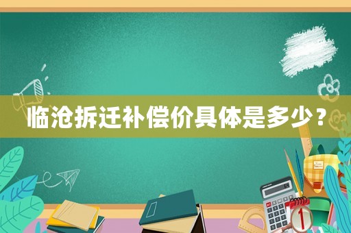 臨滄拆遷補償價具體是多少？
