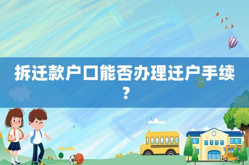 拆遷款戶口能否辦理遷戶手續(xù)？