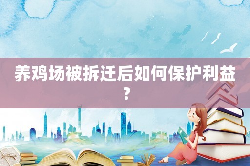 養(yǎng)雞場被拆遷后如何保護(hù)利益？