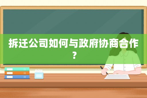 拆遷公司如何與政府協(xié)商合作？