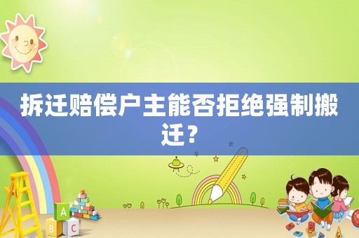 拆遷賠償戶主能否拒絕強(qiáng)制搬遷？