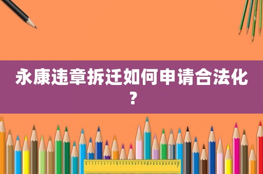 永康違章拆遷如何申請(qǐng)合法化？