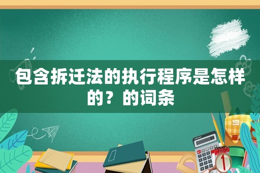 包含拆遷法的執(zhí)行程序是怎樣的？的詞條