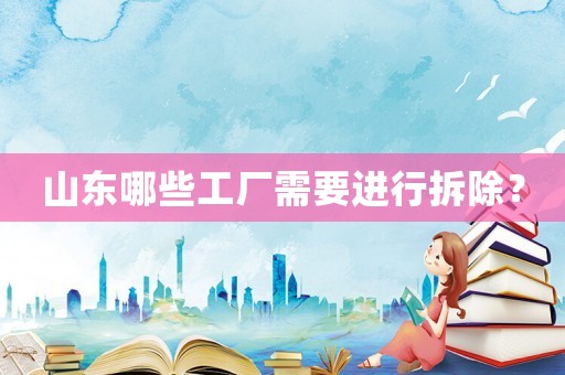 山東哪些工廠需要進(jìn)行拆除？