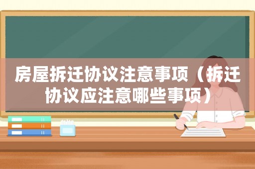 房屋拆遷協(xié)議注意事項(xiàng)（拆遷協(xié)議應(yīng)注意哪些事項(xiàng)）