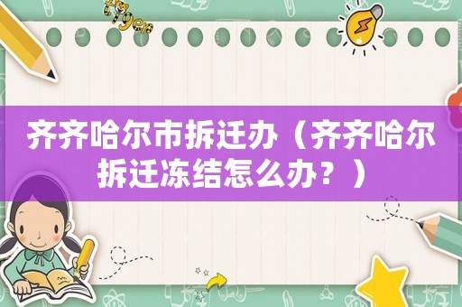 齊齊哈爾市拆遷辦（齊齊哈爾拆遷凍結(jié)怎么辦？）