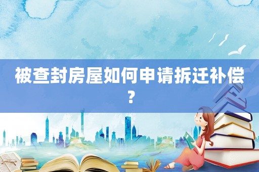 被查封房屋如何申請拆遷補(bǔ)償？