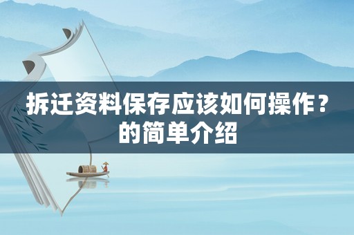 拆遷資料保存應(yīng)該如何操作？的簡(jiǎn)單介紹