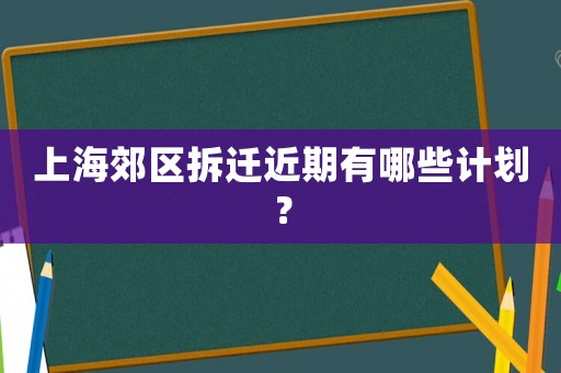 上海郊區(qū)拆遷近期有哪些計(jì)劃？