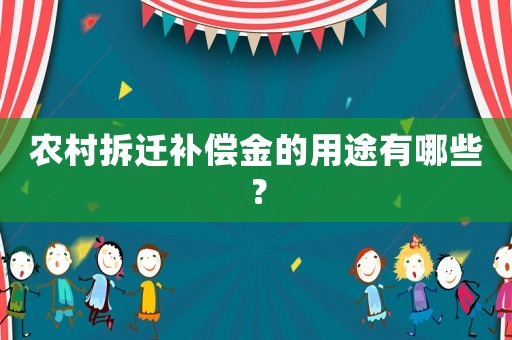 農(nóng)村拆遷補償金的用途有哪些？