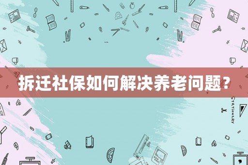 拆遷社保如何解決養(yǎng)老問題？