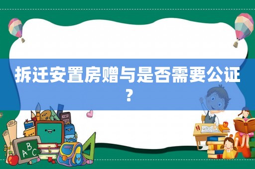 拆遷安置房贈(zèng)與是否需要公證？