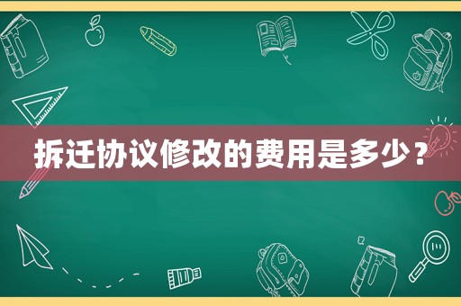 拆遷協(xié)議修改的費用是多少？