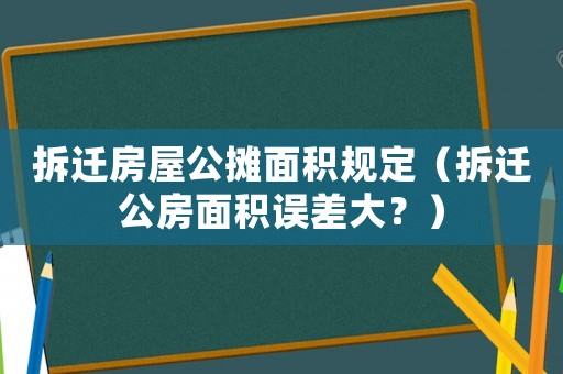 拆遷房屋公攤面積規(guī)定（拆遷公房面積誤差大？）