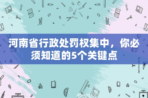 河南省行政處罰權(quán)集中，你必須知道的5個關鍵點