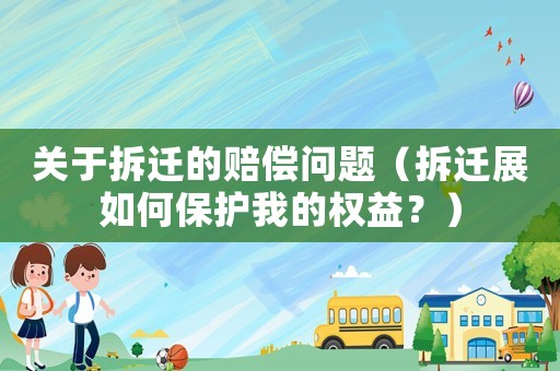 關(guān)于拆遷的賠償問(wèn)題（拆遷展如何保護(hù)我的權(quán)益？）