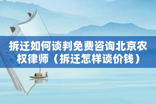 拆遷如何談判免費咨詢北京農(nóng)權(quán)律師（拆遷怎樣談價錢）