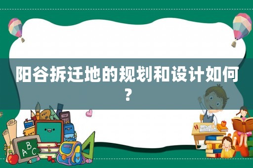陽谷拆遷地的規(guī)劃和設計如何？
