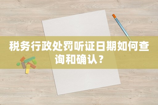 稅務(wù)行政處罰聽證日期如何查詢和確認(rèn)？