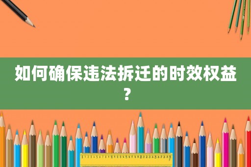 如何確保違法拆遷的時(shí)效權(quán)益？