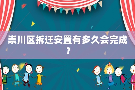 崇川區(qū)拆遷安置有多久會(huì)完成？