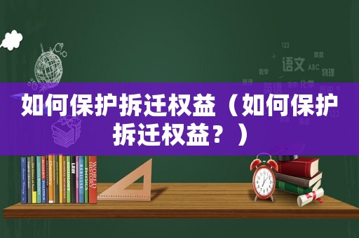 如何保護(hù)拆遷權(quán)益（如何保護(hù)拆遷權(quán)益？）
