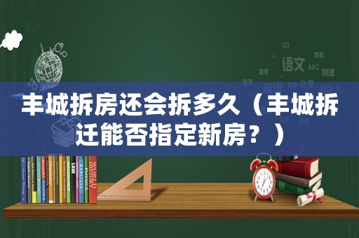 豐城拆房還會拆多久（豐城拆遷能否指定新房？）