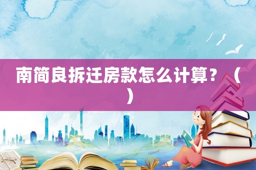 南簡(jiǎn)良拆遷房款怎么計(jì)算？（）