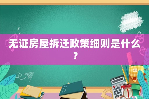 無證房屋拆遷政策細(xì)則是什么？