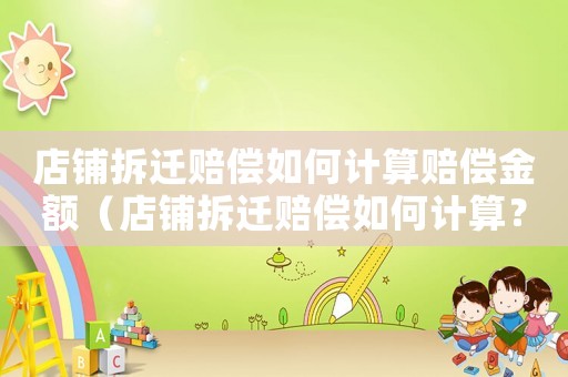 店鋪拆遷賠償如何計算賠償金額（店鋪拆遷賠償如何計算？）