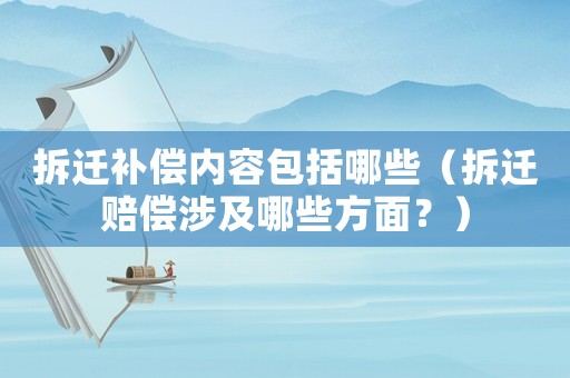 拆遷補(bǔ)償內(nèi)容包括哪些（拆遷賠償涉及哪些方面？）