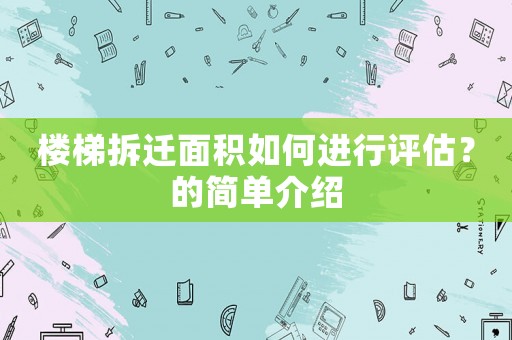 樓梯拆遷面積如何進(jìn)行評估？的簡單介紹