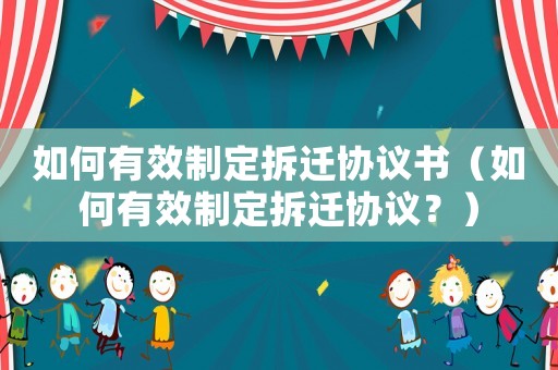 如何有效制定拆遷協議書（如何有效制定拆遷協議？）