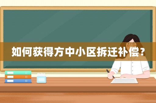 如何獲得方中小區(qū)拆遷補(bǔ)償？